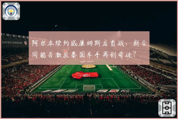 阿尔本续约威廉姆斯后首战，新合同能否激发泰国车手再创奇迹？