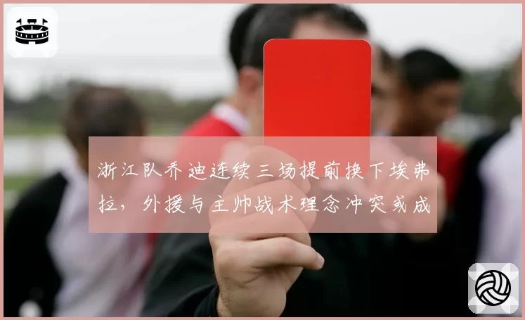 浙江队乔迪连续三场提前换下埃弗拉,外援与主帅战术理念冲突或成更衣室隐患?