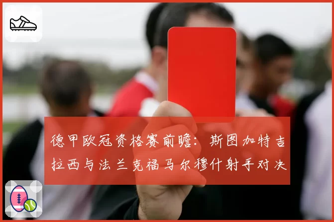 德甲欧冠资格赛前瞻:斯图加特吉拉西与法兰克福马尔穆什射手对决