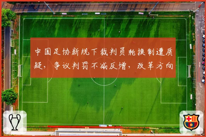 中国足协新规下裁判员轮换制遭质疑,争议判罚不减反增,改革方向是否正确?