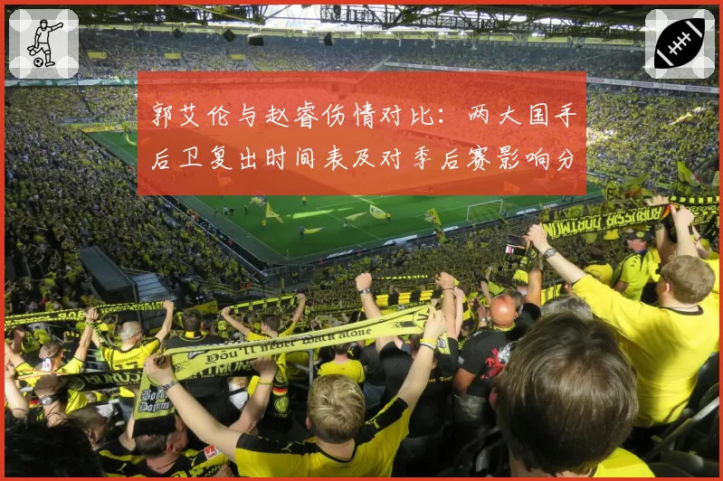 郭艾伦与赵睿伤情对比：两大国手后卫复出时间表及对季后赛影响分析