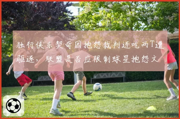 独行侠东契奇因抱怨裁判连吃两T遭驱逐,联盟是否应限制球星抱怨文化?