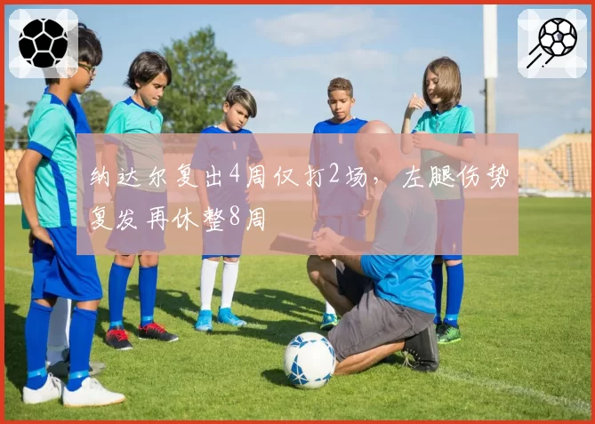 纳达尔复出4周仅打2场，左腿伤势复发再休整8周