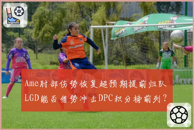 Ame肘部伤势恢复超预期提前归队 LGD能否借势冲击DPC积分榜前列？