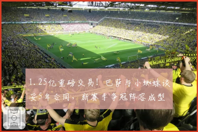 1.25亿重磅交易！巴萨与小蜘蛛谈妥5年合同，新赛季争冠阵容成型