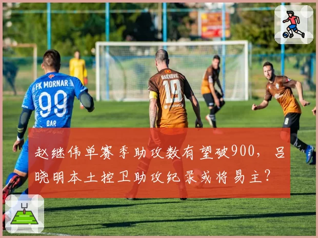 赵继伟单赛季助攻数有望破900，吕晓明本土控卫助攻纪录或将易主？