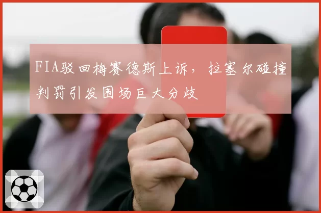 FIA驳回梅赛德斯上诉，拉塞尔碰撞判罚引发围场巨大分歧