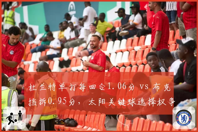 杜兰特单打每回合1.06分 vs 布克挡拆0.95分,太阳关键球选择权争夺