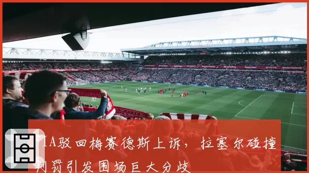 FIA驳回梅赛德斯上诉，拉塞尔碰撞判罚引发围场巨大分歧