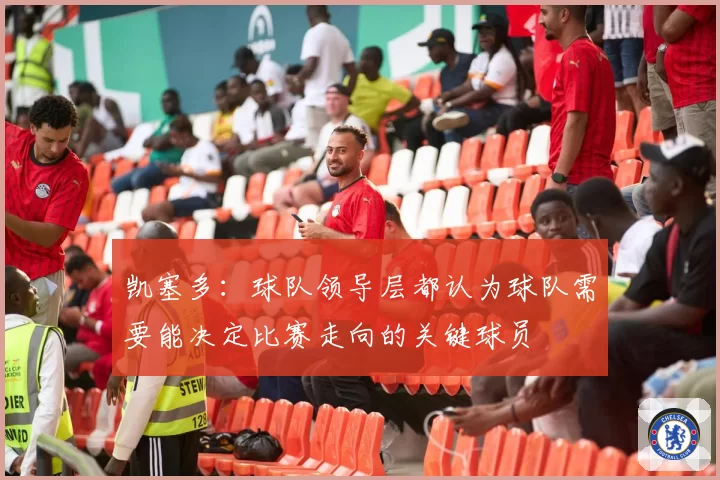 凯塞多：球队领导层都认为球队需要能决定比赛走向的关键球员