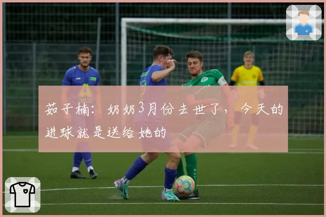 茹子楠：奶奶3月份去世了，今天的进球就是送给她的