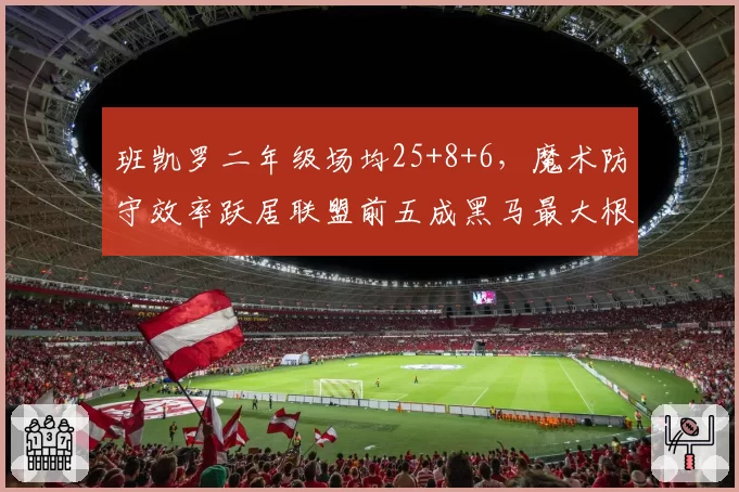班凯罗二年级场均25+8+6,魔术防守效率跃居联盟前五成黑马最大根基