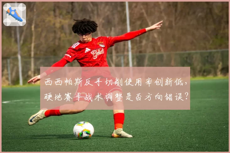 西西帕斯反手切削使用率创新低,硬地赛季战术调整是否方向错误?