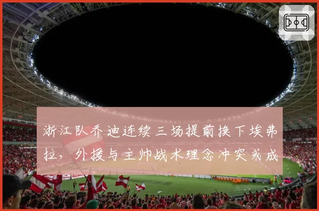 浙江队乔迪连续三场提前换下埃弗拉，外援与主帅战术理念冲突或成更衣室隐患？