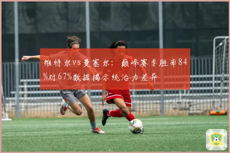维特尔vs曼塞尔:巅峰赛季胜率84%对67%数据揭示统治力差异