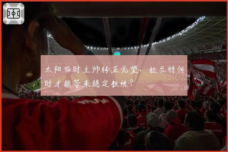 太阳临时主帅转正无望，杜兰特何时才能等来稳定教练？
