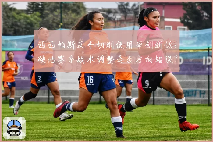 西西帕斯反手切削使用率创新低,硬地赛季战术调整是否方向错误?
