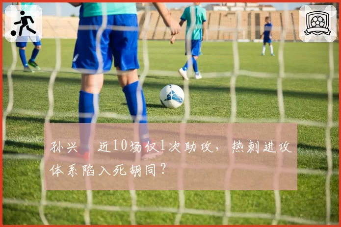 孙兴慜近10场仅1次助攻，热刺进攻体系陷入死胡同？