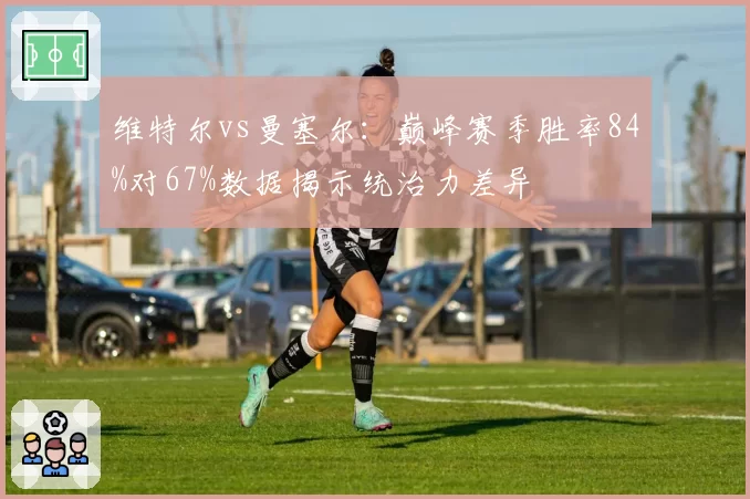 维特尔vs曼塞尔:巅峰赛季胜率84%对67%数据揭示统治力差异