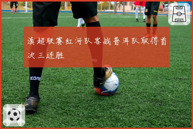 滇超联赛红河队客战普洱队取得首次三连胜